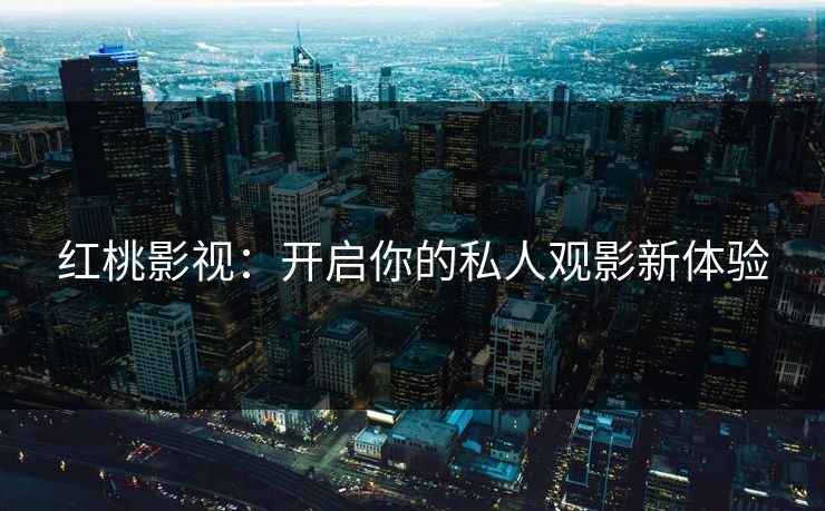 红桃影视：开启你的私人观影新体验