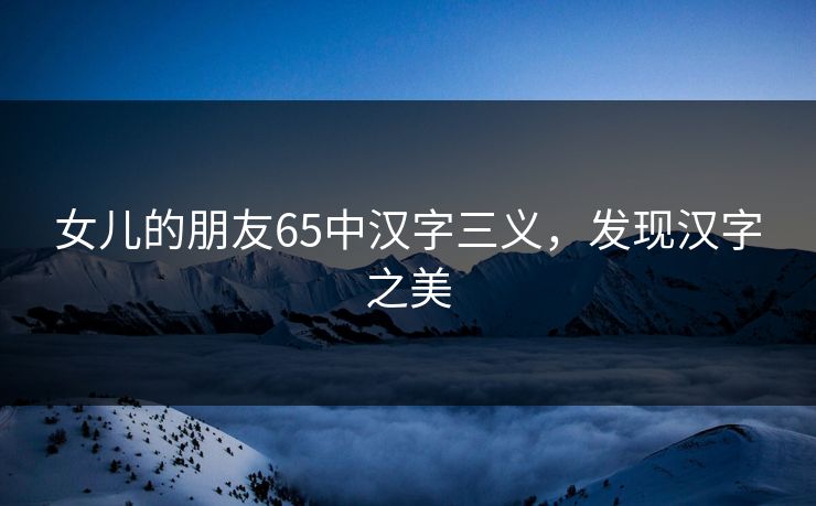 女儿的朋友65中汉字三义，发现汉字之美