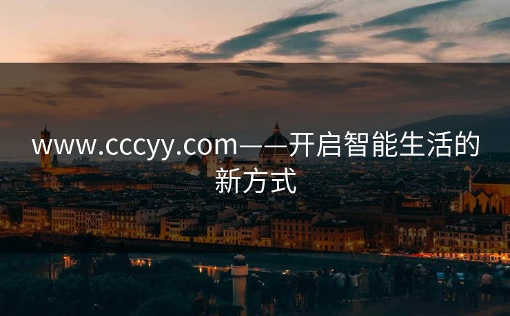 www.cccyy.com——开启智能生活的新方式 www.cccyy.com——开启智能生活的新方式