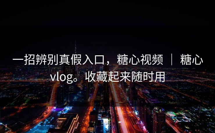 一招辨别真假入口,糖心视频 | 糖心vlog。收藏起来随时用 一招辨别真假入口,糖心视频 | 糖心vlog。收藏起来随时用