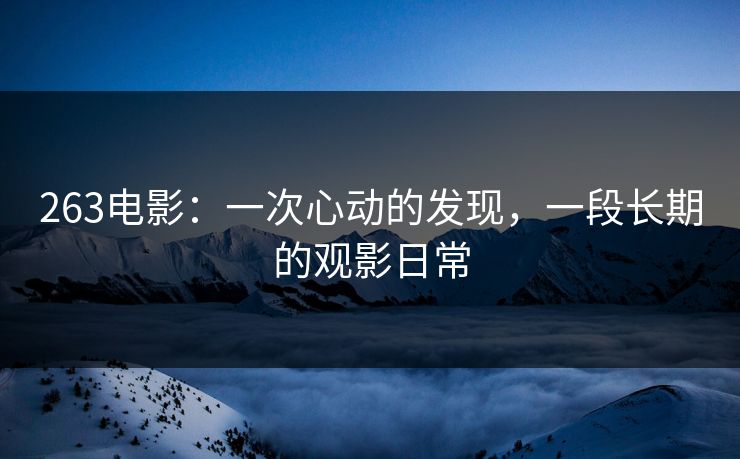 263电影：一次心动的发现，一段长期的观影日常