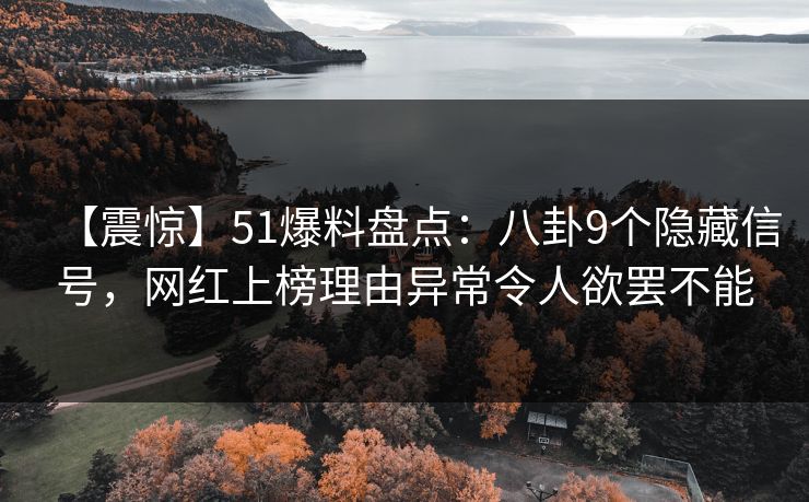 【震惊】51爆料盘点：八卦9个隐藏信号，网红上榜理由异常令人欲罢不能
