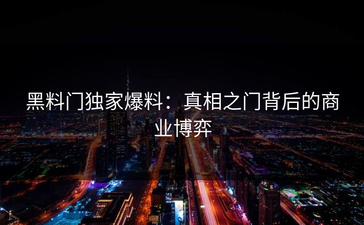 黑料门独家爆料：真相之门背后的商业博弈