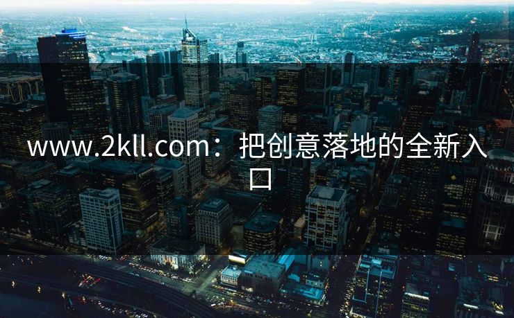 www.2kll.com：把创意落地的全新入口