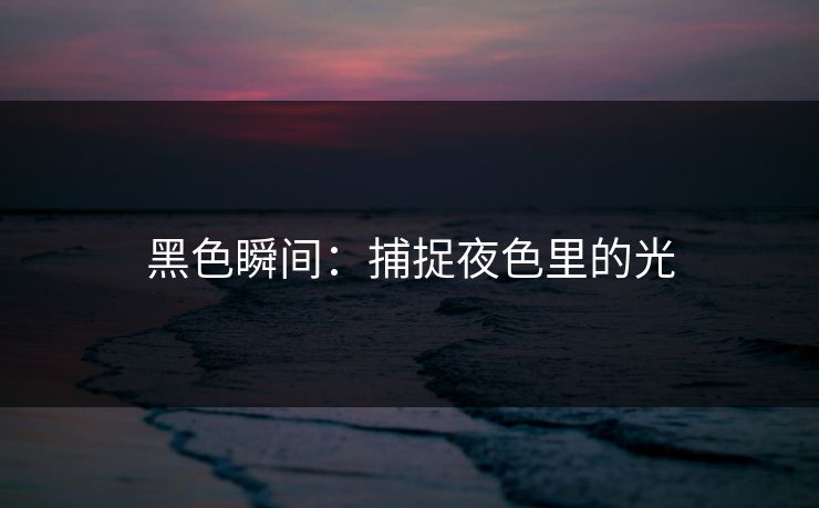 黑色瞬间：捕捉夜色里的光
