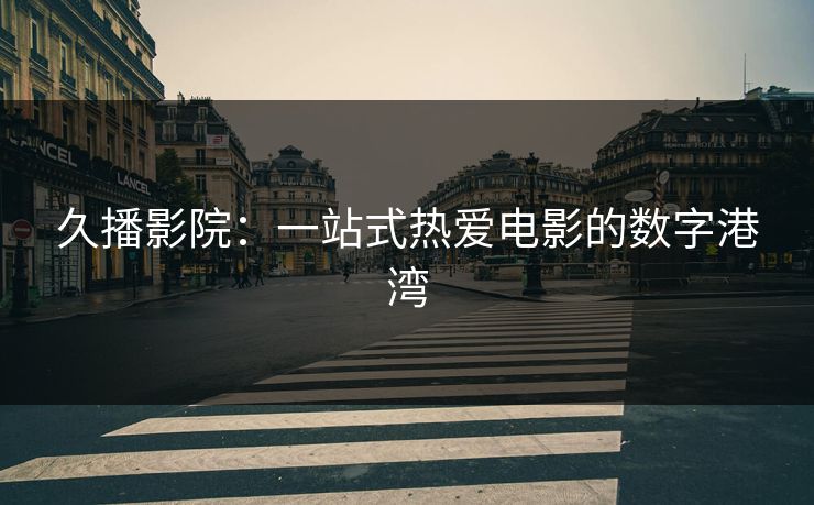 久播影院：一站式热爱电影的数字港湾